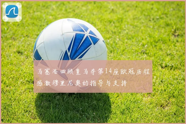 马塞洛回顾皇马夺第14座欧冠历程感激穆里尼奥的指导与支持