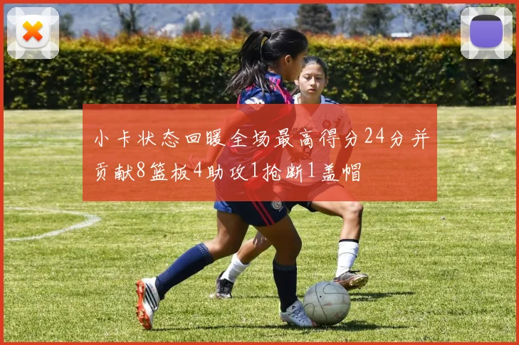 小卡状态回暖全场最高得分24分并贡献8篮板4助攻1抢断1盖帽