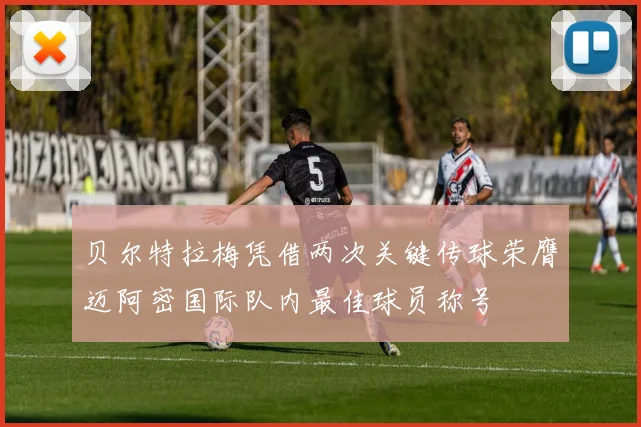 贝尔特拉梅凭借两次关键传球荣膺迈阿密国际队内最佳球员称号