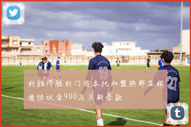 利雅得胜利门将本托加盟热那亚租借协议含900万买断条款