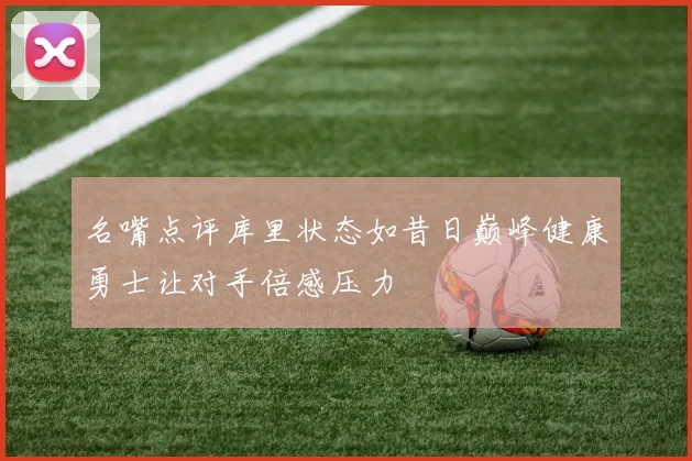 名嘴点评库里状态如昔日巅峰健康勇士让对手倍感压力