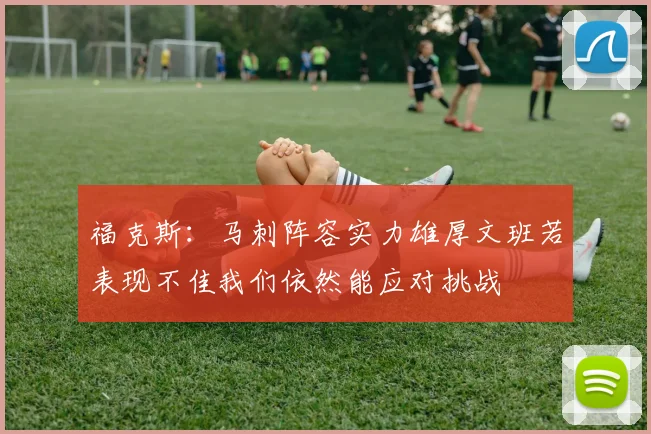 福克斯：马刺阵容实力雄厚文班若表现不佳我们依然能应对挑战