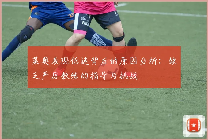 莱奥表现低迷背后的原因分析：缺乏严厉教练的指导与挑战