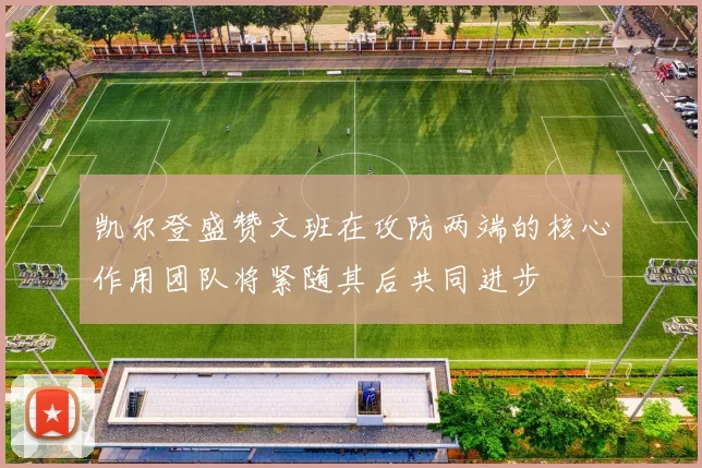 凯尔登盛赞文班在攻防两端的核心作用团队将紧随其后共同进步