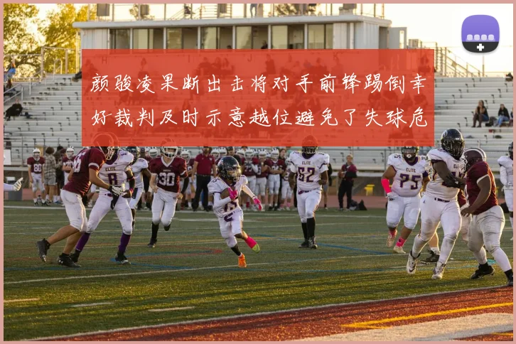 颜骏凌果断出击将对手前锋踢倒幸好裁判及时示意越位避免了失球危机